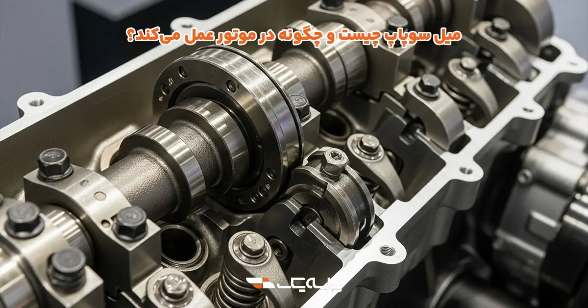 میل سوپاپ چیست و چگونه در موتور عمل میکند؟