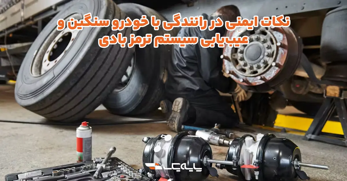 نکات ایمنی در رانندگی با خودرو سنگین و عیبیابی سیستم ترمز بادی
