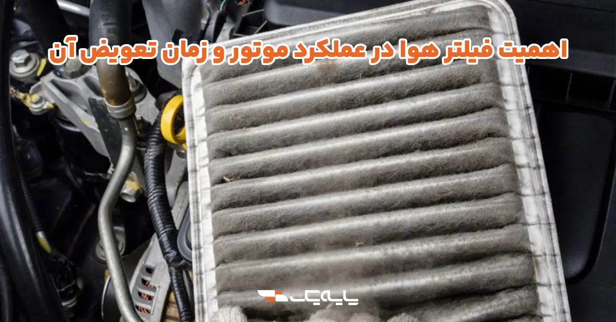 اهمیت فیلتر هوا در عملکرد موتور و زمان تعویض آن